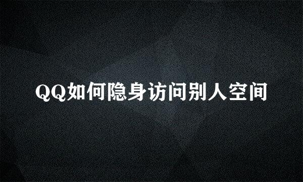 QQ如何隐身访问别人空间