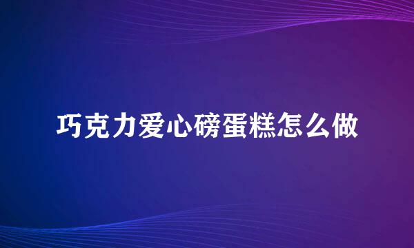 巧克力爱心磅蛋糕怎么做