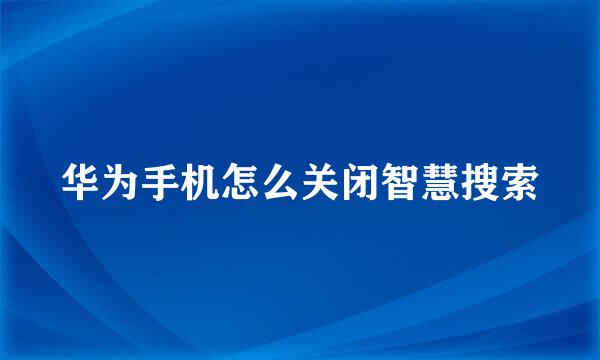 华为手机怎么关闭智慧搜索