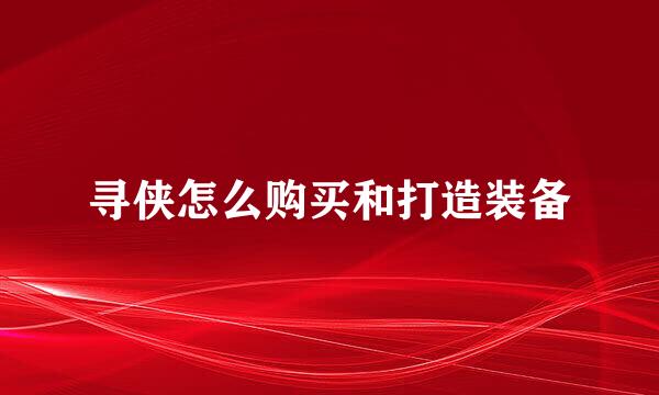 寻侠怎么购买和打造装备