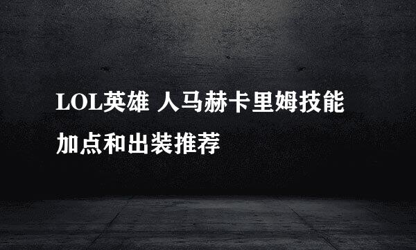LOL英雄 人马赫卡里姆技能加点和出装推荐