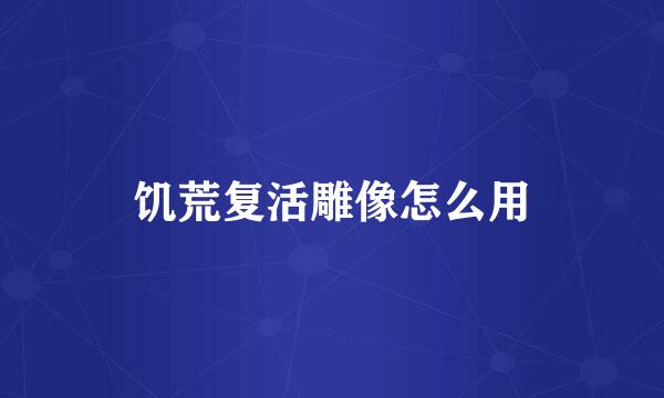 饥荒复活雕像怎么用