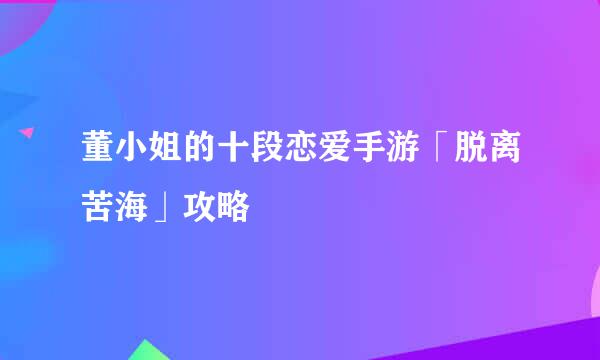 董小姐的十段恋爱手游「脱离苦海」攻略