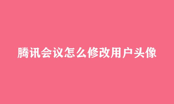 腾讯会议怎么修改用户头像