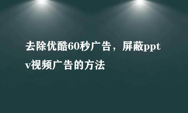 去除优酷60秒广告，屏蔽pptv视频广告的方法