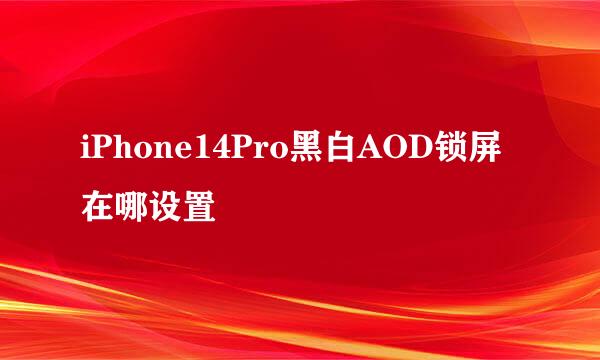iPhone14Pro黑白AOD锁屏在哪设置