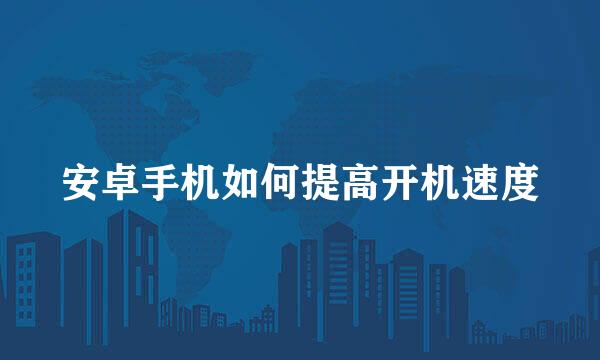 安卓手机如何提高开机速度
