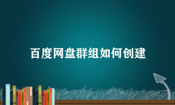 百度网盘群组如何创建