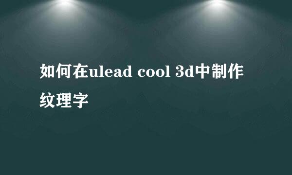 如何在ulead cool 3d中制作纹理字