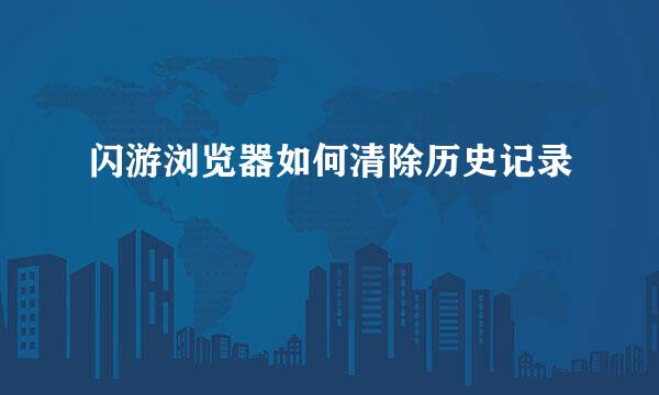 闪游浏览器如何清除历史记录