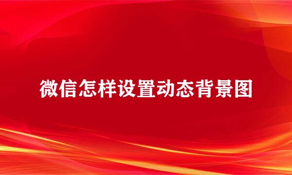 微信怎样设置动态背景图