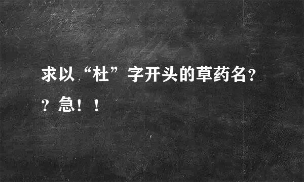 求以“杜”字开头的草药名？？急！！
