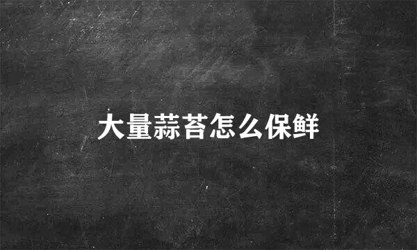 大量蒜苔怎么保鲜