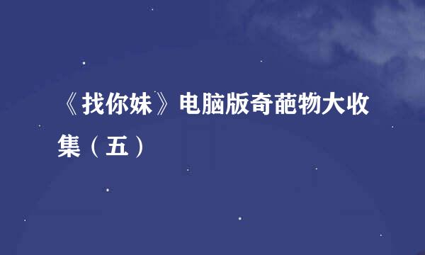 《找你妹》电脑版奇葩物大收集（五）