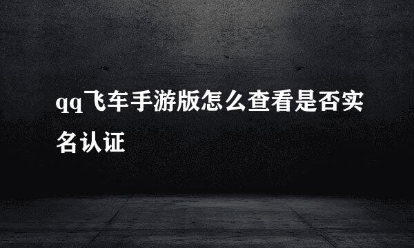 qq飞车手游版怎么查看是否实名认证