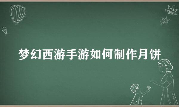 梦幻西游手游如何制作月饼