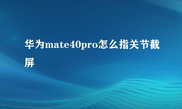 华为mate40pro怎么指关节截屏