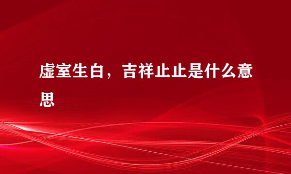 虚室生白，吉祥止止是什么意思