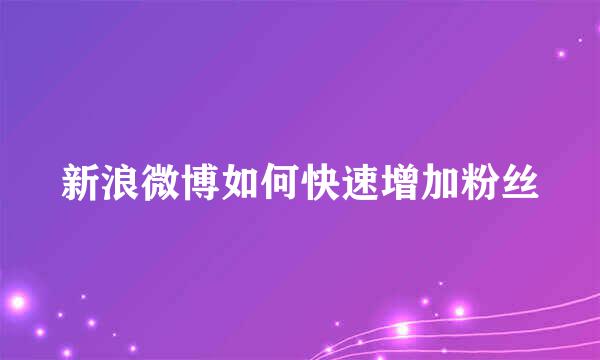 新浪微博如何快速增加粉丝