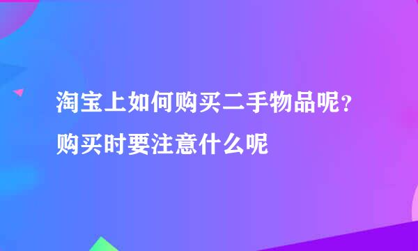 淘宝上如何购买二手物品呢？购买时要注意什么呢