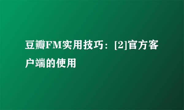 豆瓣FM实用技巧：[2]官方客户端的使用
