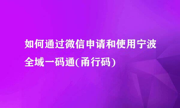 如何通过微信申请和使用宁波全域一码通(甬行码)