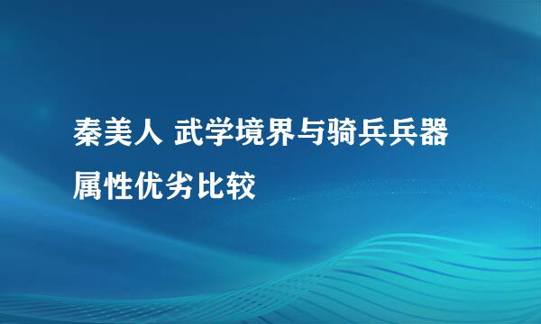 秦美人 武学境界与骑兵兵器属性优劣比较