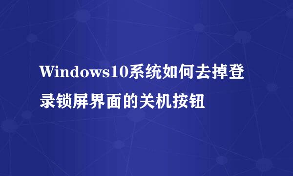 Windows10系统如何去掉登录锁屏界面的关机按钮