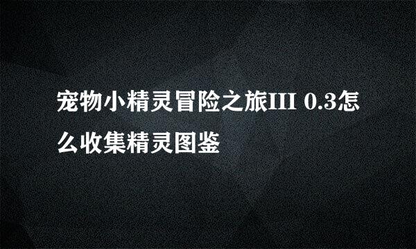 宠物小精灵冒险之旅III 0.3怎么收集精灵图鉴
