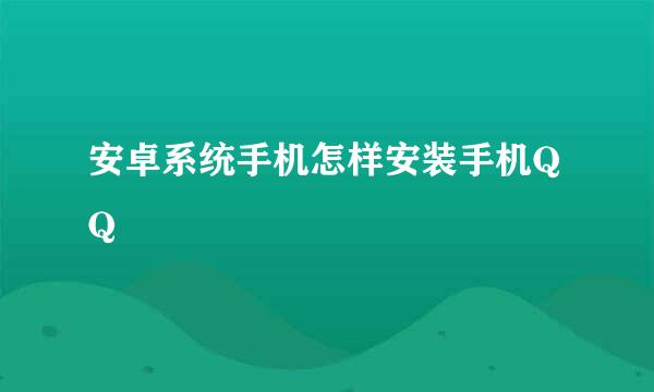 安卓系统手机怎样安装手机QQ