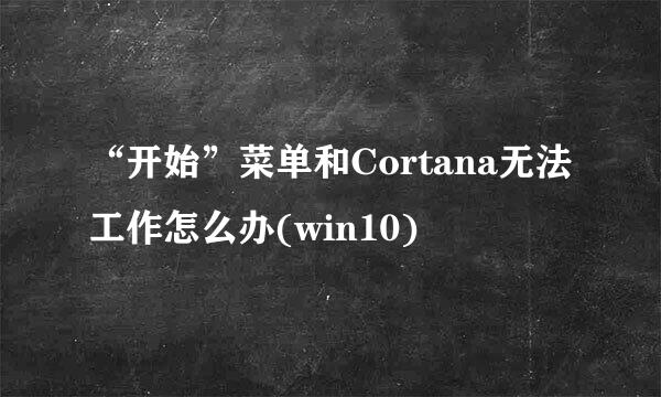 “开始”菜单和Cortana无法工作怎么办(win10)