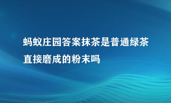 蚂蚁庄园答案抹茶是普通绿茶直接磨成的粉末吗