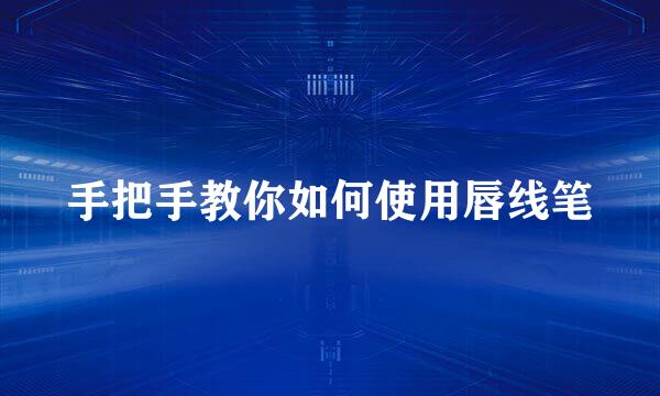 手把手教你如何使用唇线笔