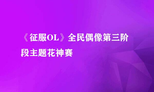 《征服OL》全民偶像第三阶段主题花神赛