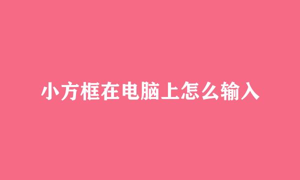 小方框在电脑上怎么输入
