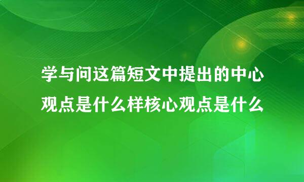学与问这篇短文中提出的中心观点是什么样核心观点是什么