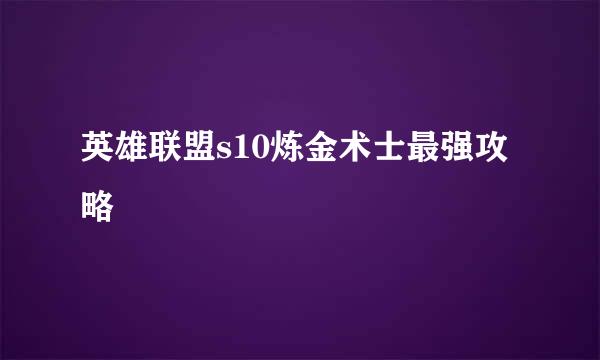 英雄联盟s10炼金术士最强攻略