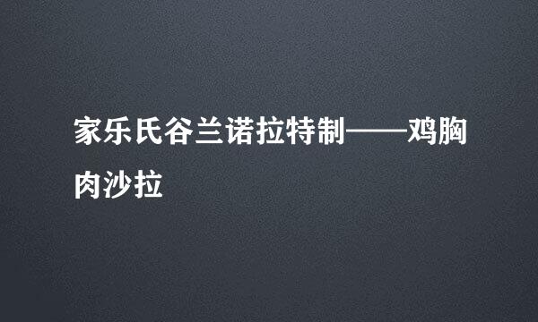 家乐氏谷兰诺拉特制——鸡胸肉沙拉