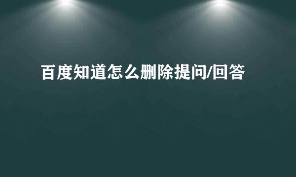 百度知道怎么删除提问/回答