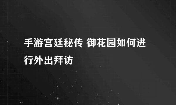 手游宫廷秘传 御花园如何进行外出拜访