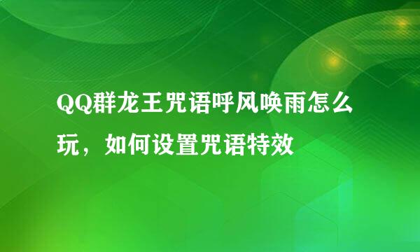 QQ群龙王咒语呼风唤雨怎么玩，如何设置咒语特效