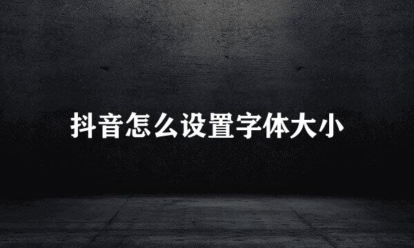 抖音怎么设置字体大小