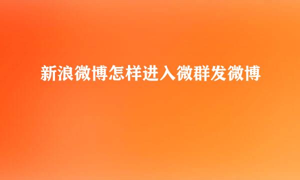 新浪微博怎样进入微群发微博