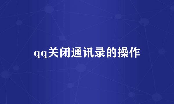 qq关闭通讯录的操作
