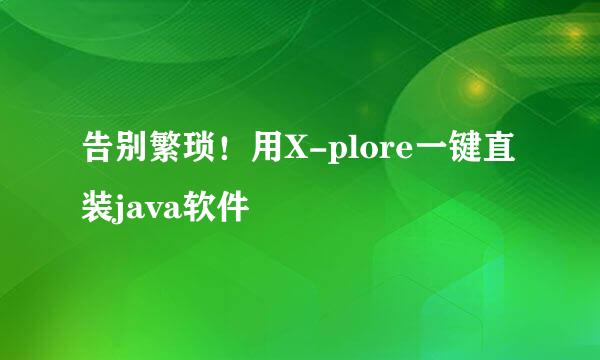 告别繁琐！用X-plore一键直装java软件