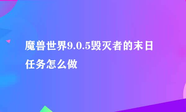 魔兽世界9.0.5毁灭者的末日任务怎么做