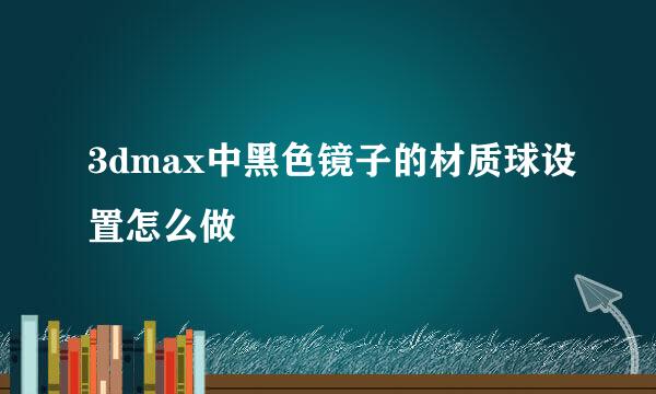 3dmax中黑色镜子的材质球设置怎么做