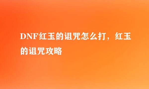 DNF红玉的诅咒怎么打，红玉的诅咒攻略