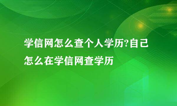 学信网怎么查个人学历?自己怎么在学信网查学历