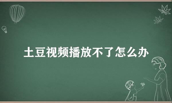 土豆视频播放不了怎么办